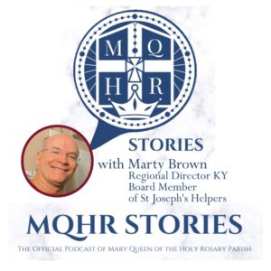 Centered at the top is a blue and white logo for a podcast by Mary Queen of the Holy Rosary Parish. Below that is a picture of a smiling, white, older man with glasses. Next to his picture is text saying, "Stories with Marty Brown, Regional Director KY, Board Member of St Joseph's Helpers." Beneath this, is the title MQHR stories in blue text.